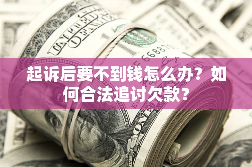 武汉起诉后要不到钱怎么办？如何合法追讨欠款？