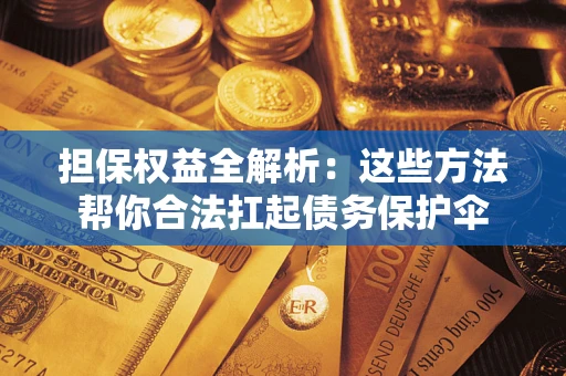 武汉担保权益全解析：这些方法帮你合法扛起债务保护伞