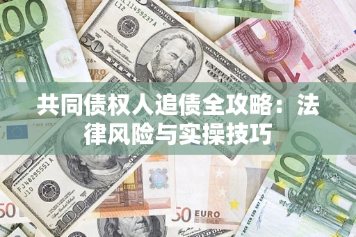武汉共同债权人追债全攻略：法律风险与实操技巧