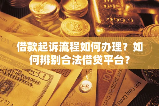 武汉借款起诉流程如何办理？如何辨别合法借贷平台？