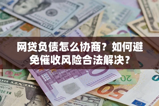 武汉网贷负债怎么协商？如何避免催收风险合法解决？