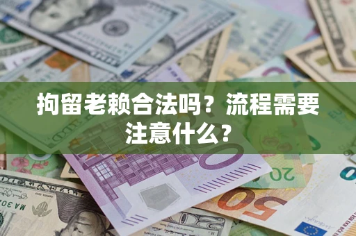 武汉拘留老赖合法吗？流程需要注意什么？