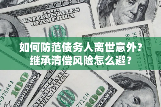 武汉如何防范债务人离世意外？继承清偿风险怎么避？