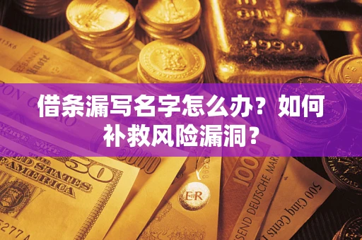 武汉借条漏写名字怎么办？如何补救风险漏洞？