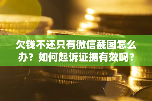 武汉欠钱不还只有微信截图怎么办？如何起诉证据有效吗？