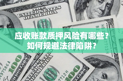 武汉应收账款质押风险有哪些？如何规避法律陷阱？