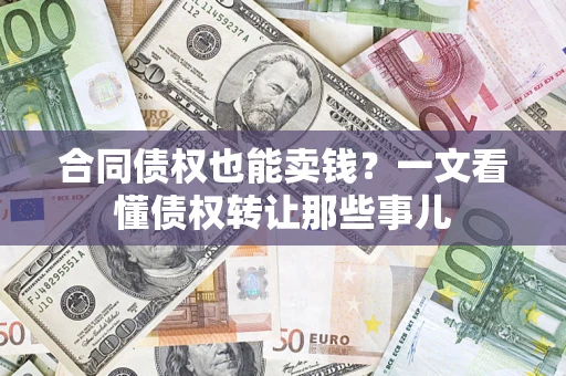 武汉合同债权也能卖钱？一文看懂债权转让那些事儿
