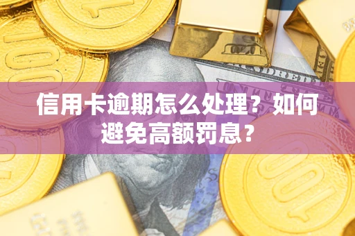 武汉信用卡逾期怎么处理？如何避免高额罚息？
