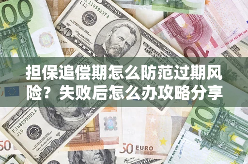 武汉担保追偿期怎么防范过期风险？失败后怎么办攻略分享