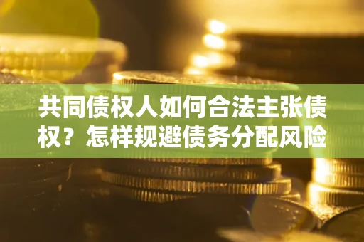 武汉共同债权人如何合法主张债权？怎样规避债务分配风险？