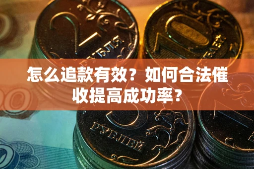 武汉怎么追款有效？如何合法催收提高成功率？