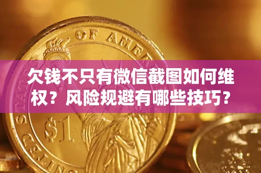 武汉欠钱不只有微信截图如何维权？风险规避有哪些技巧？