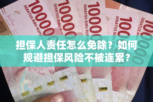 武汉担保人责任怎么免除？如何规避担保风险不被连累？