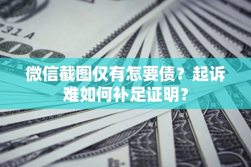 武汉微信截图仅有怎要债？起诉难如何补足证明？
