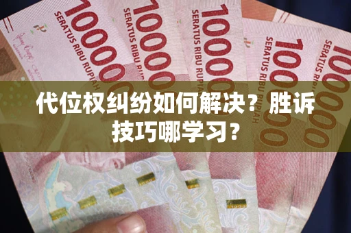 武汉代位权纠纷如何解决？胜诉技巧哪学习？