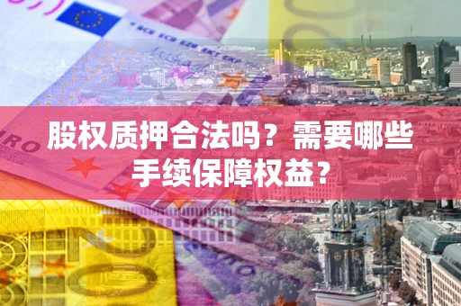 武汉股权质押合法吗？需要哪些手续保障权益？