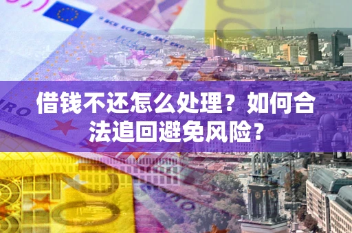武汉借钱不还怎么处理？如何合法追回避免风险？