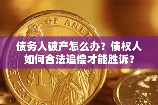 武汉债务人破产怎么办？债权人如何合法追偿才能胜诉？