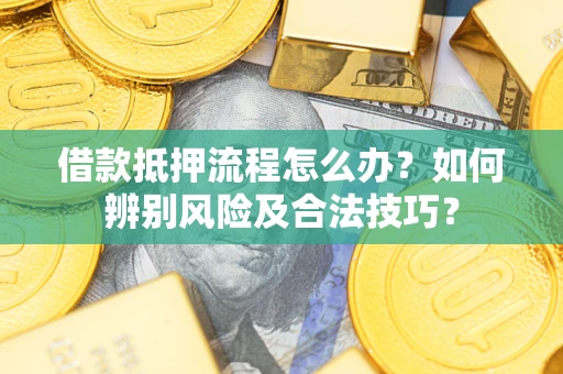 武汉借款抵押流程怎么办？如何辨别风险及合法技巧？