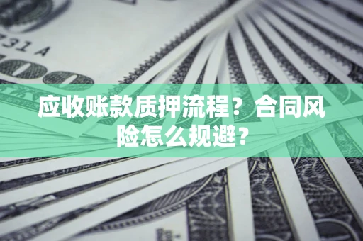 武汉应收账款质押流程？合同风险怎么规避？