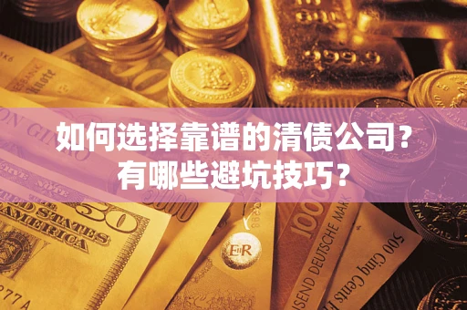 武汉如何选择靠谱的清债公司？有哪些避坑技巧？