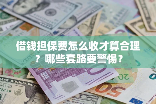 武汉借钱担保费怎么收才算合理？哪些套路要警惕？