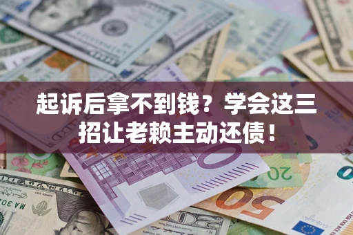 武汉起诉后拿不到钱？学会这三招让老赖主动还债！