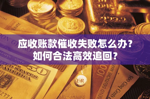武汉应收账款催收失败怎么办？如何合法高效追回？