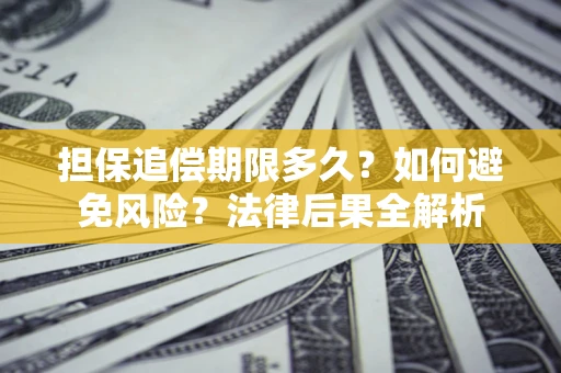 武汉担保追偿期限多久？如何避免风险？法律后果全解析