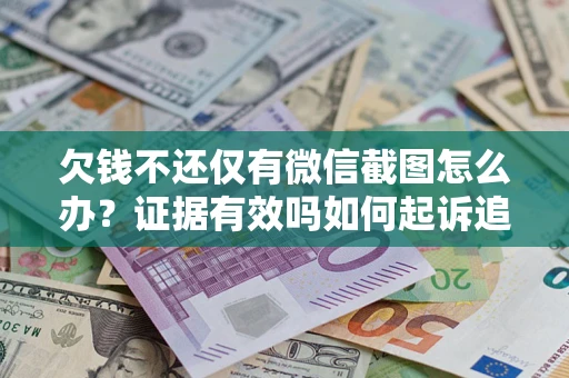 武汉欠钱不还仅有微信截图怎么办？证据有效吗如何起诉追回欠款？