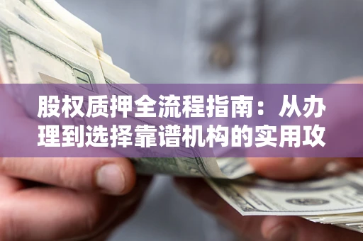 武汉股权质押全流程指南：从办理到选择靠谱机构的实用攻略