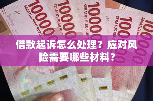 武汉借款起诉怎么处理？应对风险需要哪些材料？