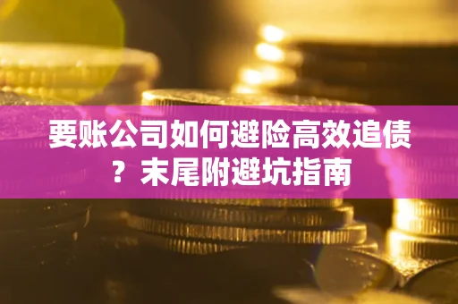 武汉要账公司如何避险高效追债？末尾附避坑指南