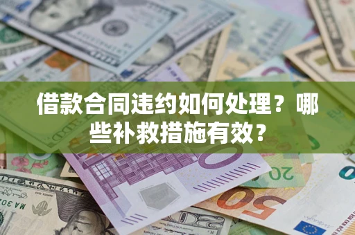 武汉借款合同违约如何处理？哪些补救措施有效？