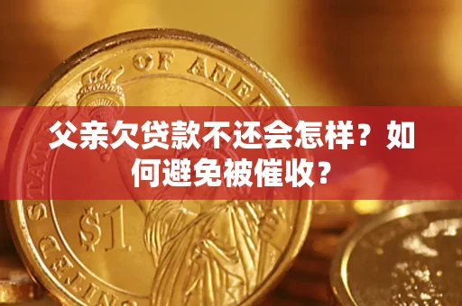 武汉父亲欠贷款不还会怎样？如何避免被催收？