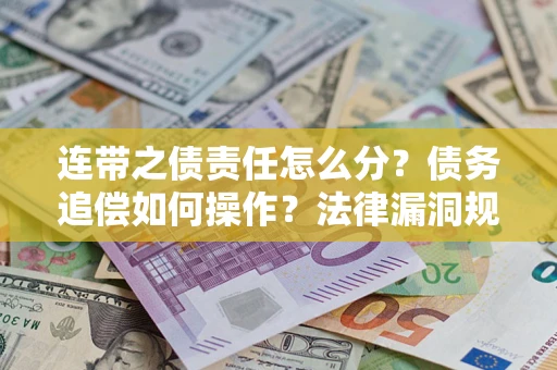 武汉连带之债责任怎么分？债务追偿如何操作？法律漏洞规避指南