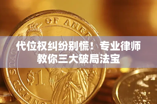 武汉代位权纠纷别慌！专业律师教你三大破局法宝