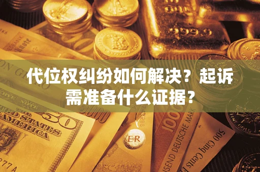 武汉代位权纠纷如何解决？起诉需准备什么证据？