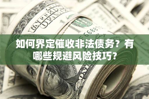 武汉如何界定催收非法债务？有哪些规避风险技巧？