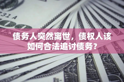 武汉债务人突然离世，债权人该如何合法追讨债务？