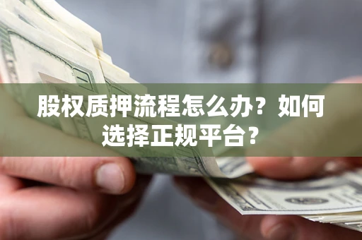 武汉股权质押流程怎么办？如何选择正规平台？