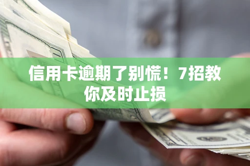 武汉信用卡逾期了别慌！7招教你及时止损