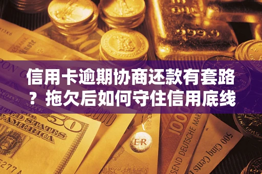 武汉信用卡逾期协商还款有套路？拖欠后如何守住信用底线？