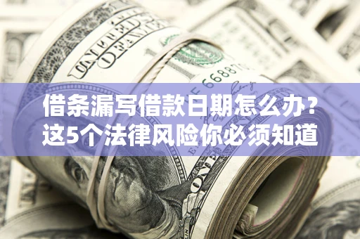 武汉借条漏写借款日期怎么办？这5个法律风险你必须知道
