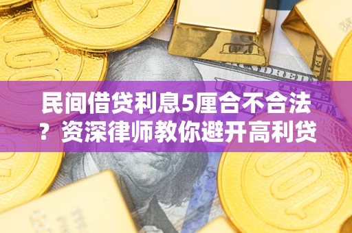 武汉民间借贷利息5厘合不合法？资深律师教你避开高利贷陷阱