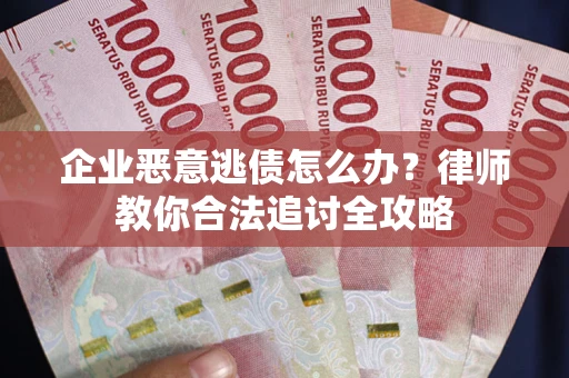 武汉企业恶意逃债怎么办？律师教你合法追讨全攻略
