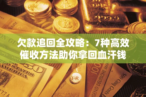 武汉欠款追回全攻略：7种高效催收方法助你拿回血汗钱