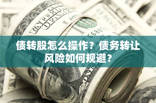 武汉债转股怎么操作？债务转让风险如何规避？