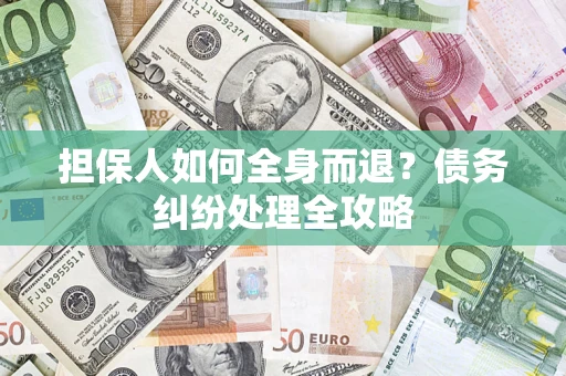武汉担保人如何全身而退？债务纠纷处理全攻略