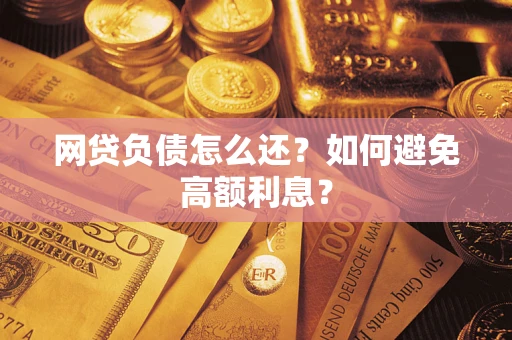 武汉网贷负债怎么还？如何避免高额利息？